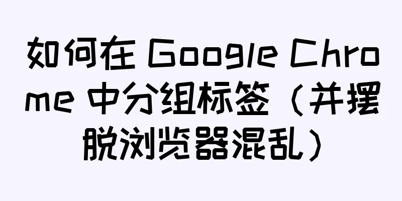 如何在 Google Chrome 中分组标签（并摆脱浏览器混乱）