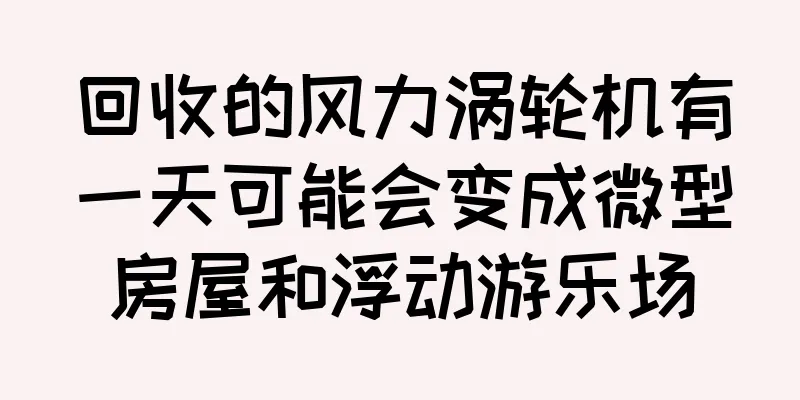 回收的风力涡轮机有一天可能会变成微型房屋和浮动游乐场