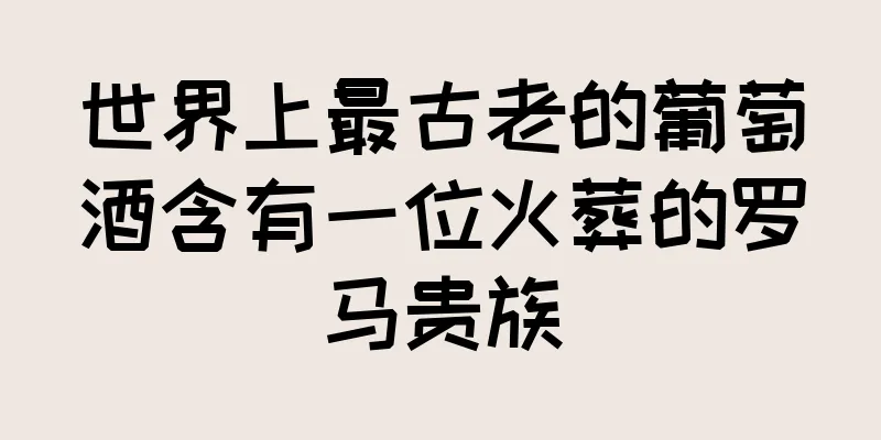 世界上最古老的葡萄酒含有一位火葬的罗马贵族