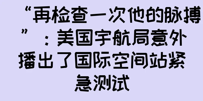 “再检查一次他的脉搏”：美国宇航局意外播出了国际空间站紧急测试