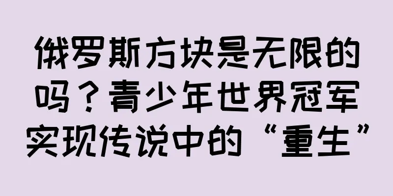 俄罗斯方块是无限的吗？青少年世界冠军实现传说中的“重生”