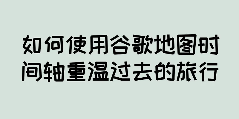 如何使用谷歌地图时间轴重温过去的旅行