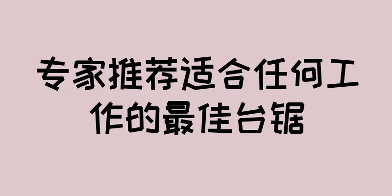 专家推荐适合任何工作的最佳台锯