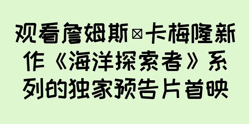 观看詹姆斯·卡梅隆新作《海洋探索者》系列的独家预告片首映