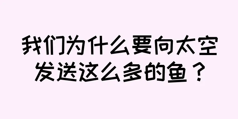 我们为什么要向太空发送这么多的鱼？