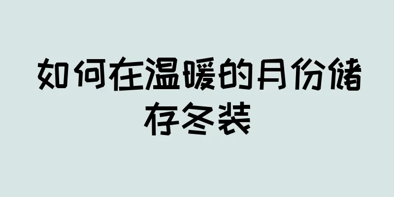如何在温暖的月份储存冬装