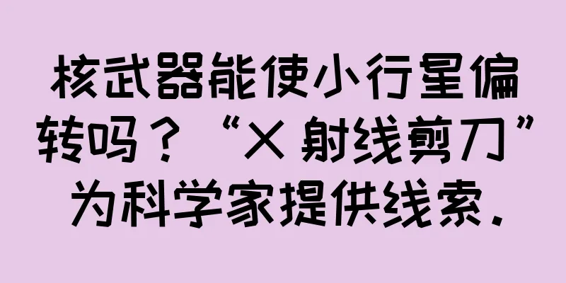 核武器能使小行星偏转吗？“X 射线剪刀”为科学家提供线索。