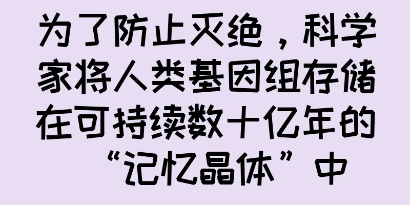 为了防止灭绝，科学家将人类基因组存储在可持续数十亿年的“记忆晶体”中
