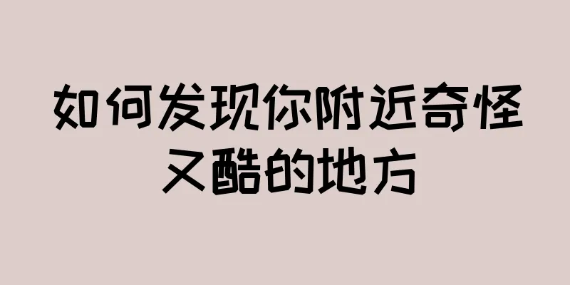 如何发现你附近奇怪又酷的地方