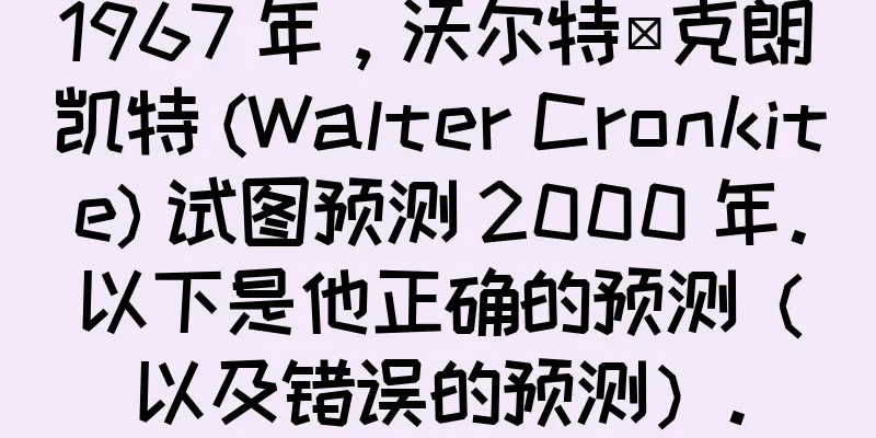 1967 年，沃尔特·克朗凯特 (Walter Cronkite) 试图预测 2000 年。以下是他正确的预测（以及错误的预测）。