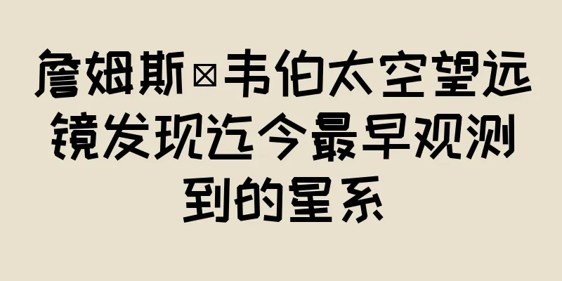 詹姆斯·韦伯太空望远镜发现迄今最早观测到的星系