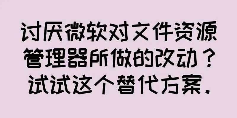 讨厌微软对文件资源管理器所做的改动？试试这个替代方案。