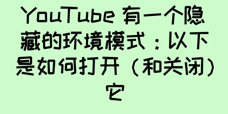 YouTube 有一个隐藏的环境模式：以下是如何打开（和关闭）它