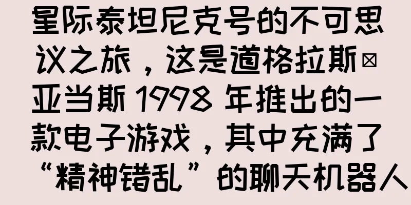星际泰坦尼克号的不可思议之旅，这是道格拉斯·亚当斯 1998 年推出的一款电子游戏，其中充满了“精神错乱”的聊天机器人