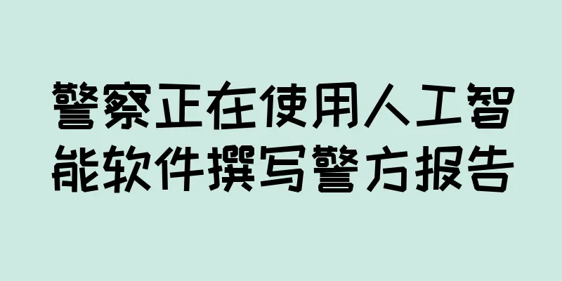 警察正在使用人工智能软件撰写警方报告