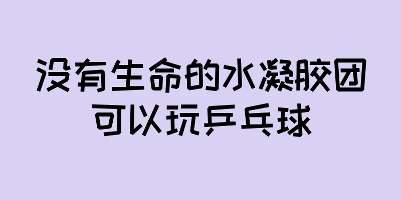 没有生命的水凝胶团可以玩乒乓球