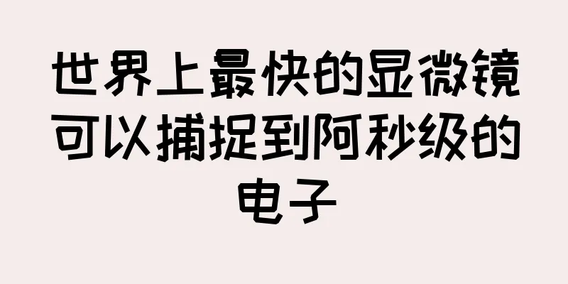 世界上最快的显微镜可以捕捉到阿秒级的电子