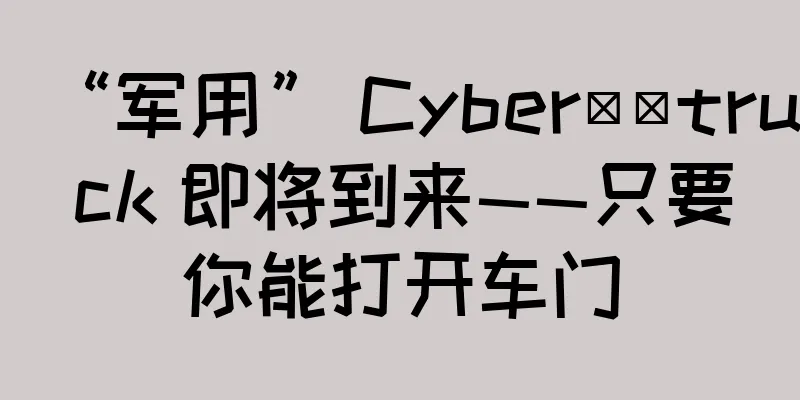 “军用” Cyber​​truck 即将到来——只要你能打开车门