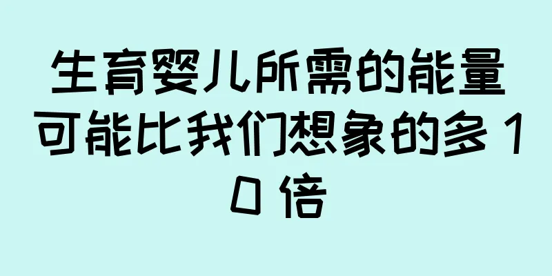 生育婴儿所需的能量可能比我们想象的多 10 倍