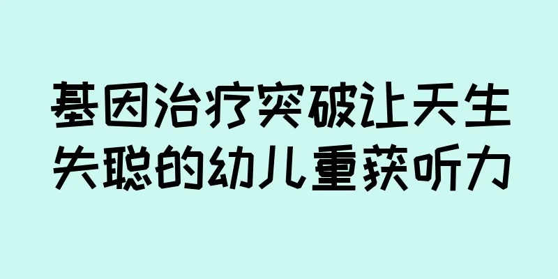 基因治疗突破让天生失聪的幼儿重获听力