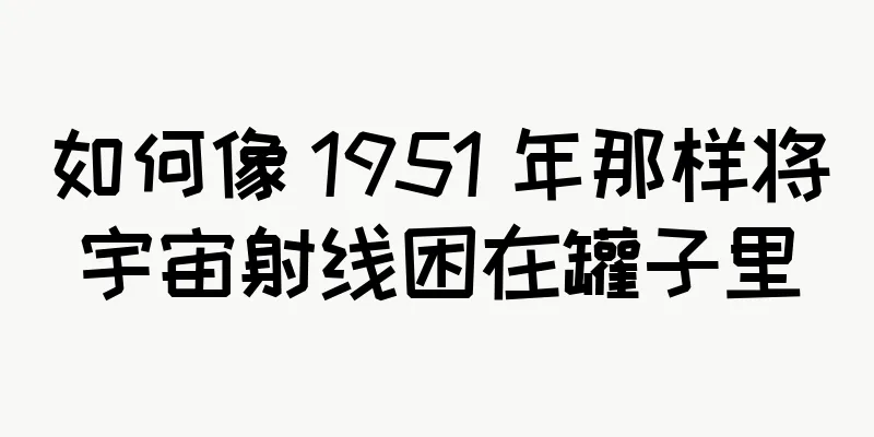 如何像 1951 年那样将宇宙射线困在罐子里