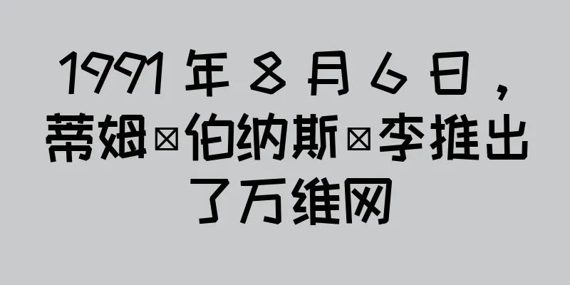 1991 年 8 月 6 日，蒂姆·伯纳斯·李推出了万维网