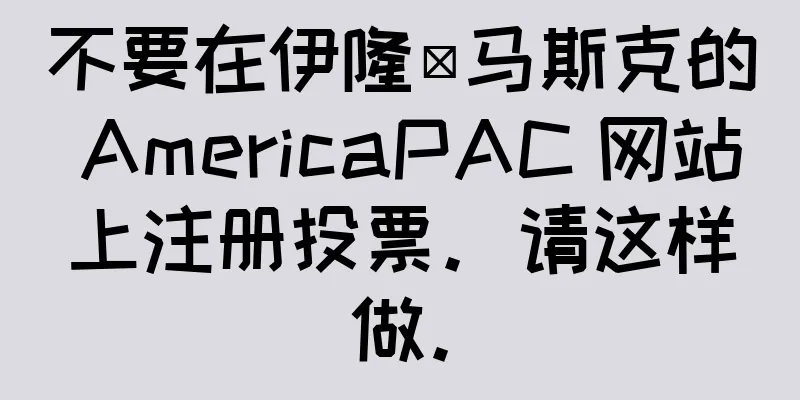 不要在伊隆·马斯克的 AmericaPAC 网站上注册投票。请这样做。