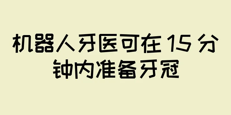机器人牙医可在 15 分钟内准备牙冠