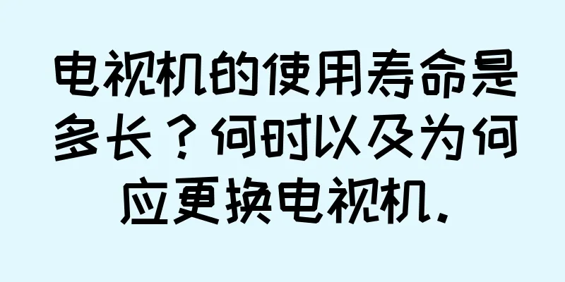 电视机的使用寿命是多长？何时以及为何应更换电视机。