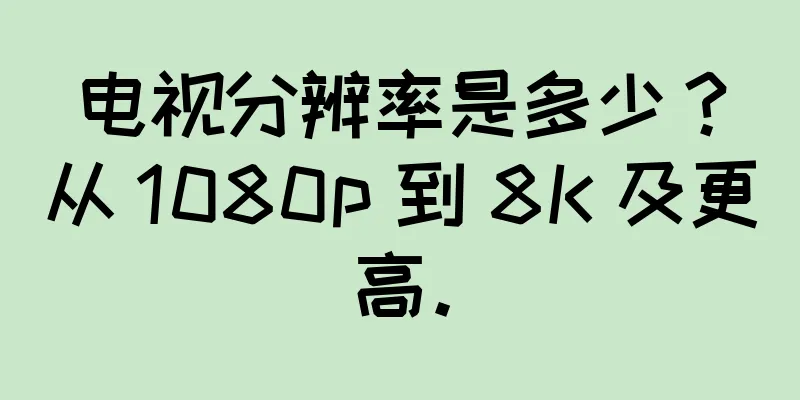 电视分辨率是多少？从 1080p 到 8K 及更高。