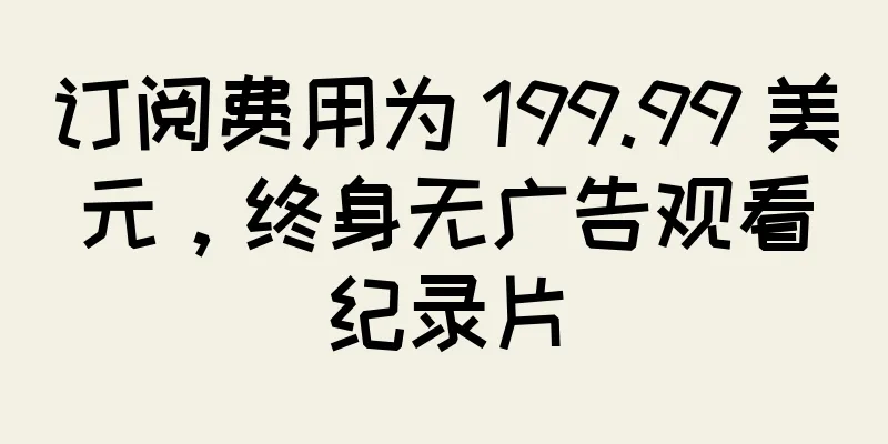 订阅费用为 199.99 美元，终身无广告观看纪录片