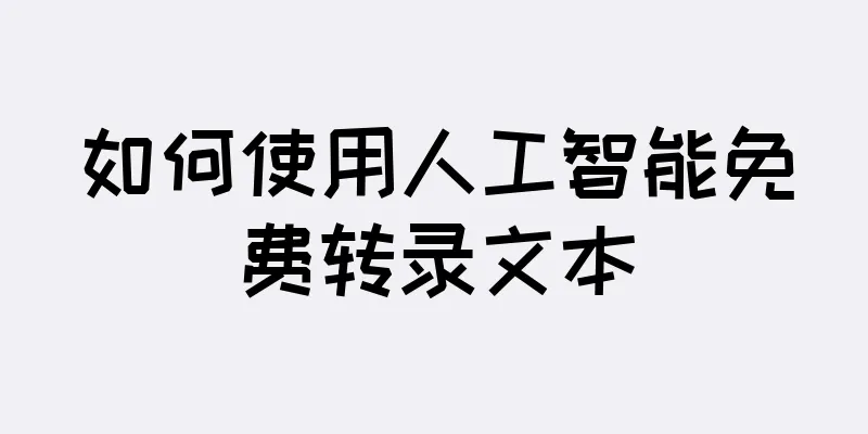 如何使用人工智能免费转录文本