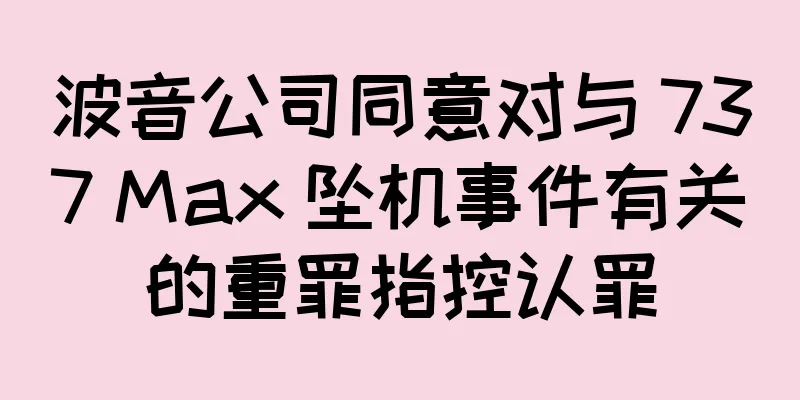 波音公司同意对与 737 Max 坠机事件有关的重罪指控认罪