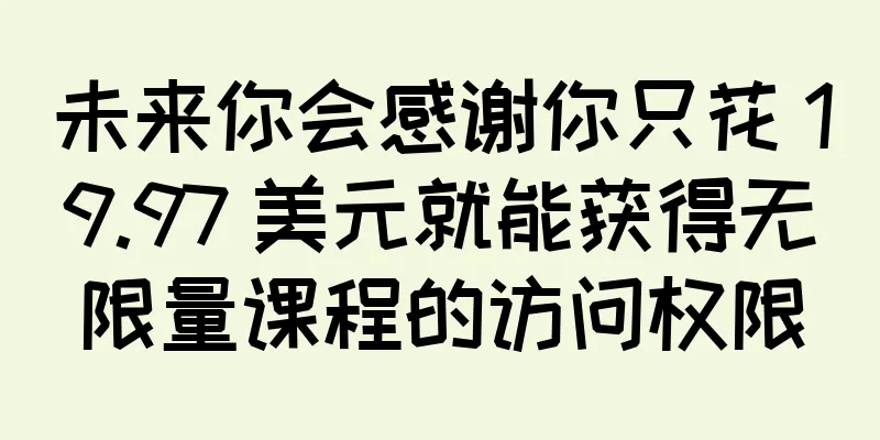 未来你会感谢你只花 19.97 美元就能获得无限量课程的访问权限