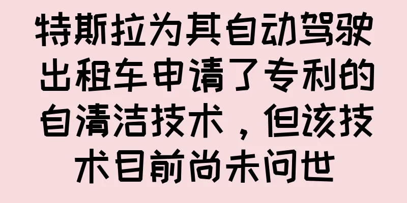 特斯拉为其自动驾驶出租车申请了专利的自清洁技术，但该技术目前尚未问世