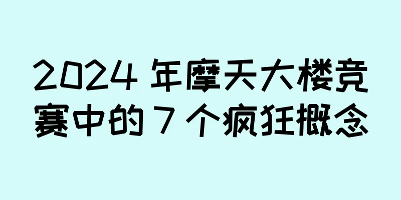 2024 年摩天大楼竞赛中的 7 个疯狂概念