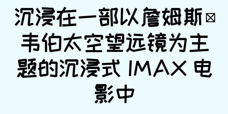 沉浸在一部以詹姆斯·韦伯太空望远镜为主题的沉浸式 IMAX 电影中