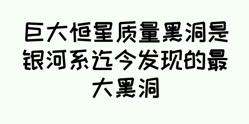 巨大恒星质量黑洞是银河系迄今发现的最大黑洞