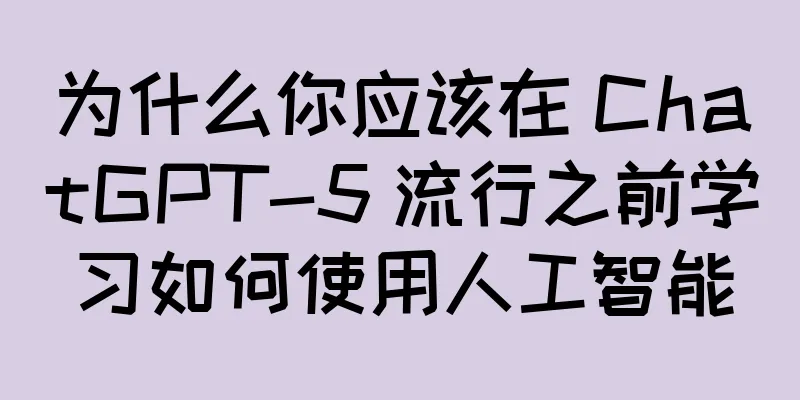 为什么你应该在 ChatGPT-5 流行之前学习如何使用人工智能