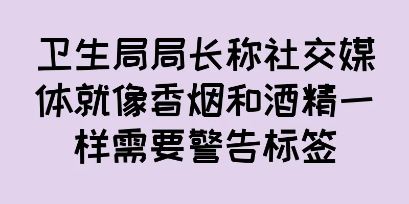 卫生局局长称社交媒体就像香烟和酒精一样需要警告标签