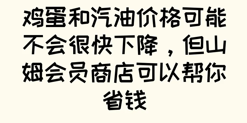 鸡蛋和汽油价格可能不会很快下降，但山姆会员商店可以帮你省钱