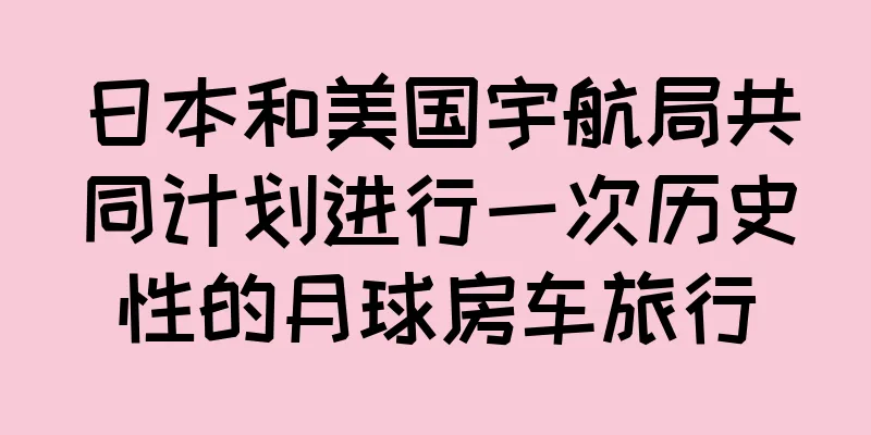 日本和美国宇航局共同计划进行一次历史性的月球房车旅行