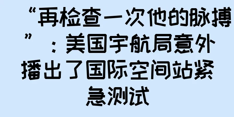 “再检查一次他的脉搏”：美国宇航局意外播出了国际空间站紧急测试
