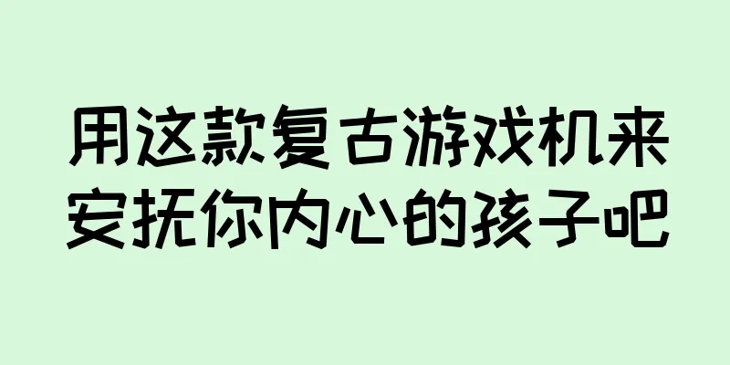 用这款复古游戏机来安抚你内心的孩子吧
