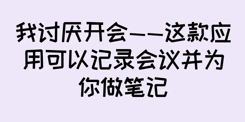 我讨厌开会——这款应用可以记录会议并为你做笔记