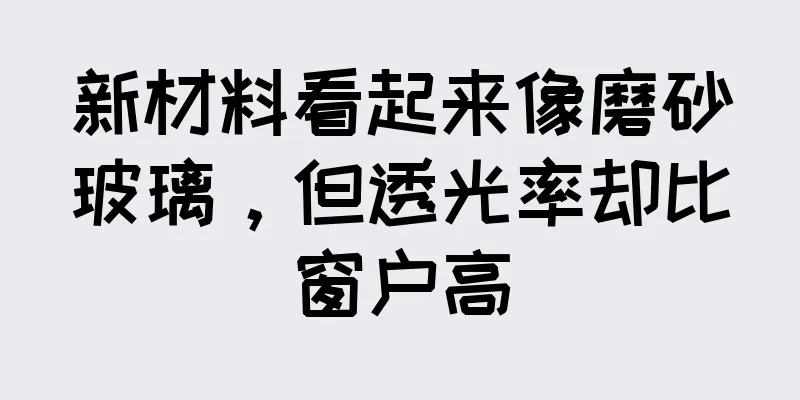 新材料看起来像磨砂玻璃，但透光率却比窗户高