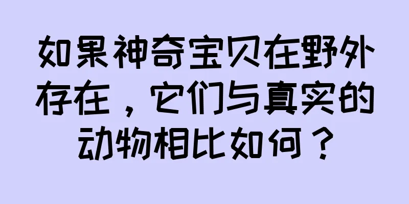 如果神奇宝贝在野外存在，它们与真实的动物相比如何？