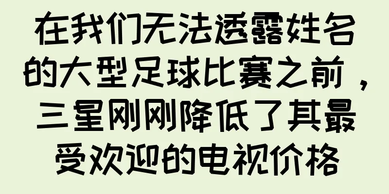 在我们无法透露姓名的大型足球比赛之前，三星刚刚降低了其最受欢迎的电视价格