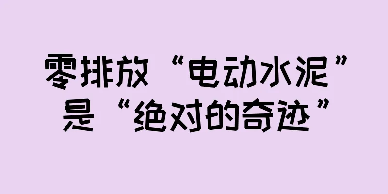 零排放“电动水泥”是“绝对的奇迹”