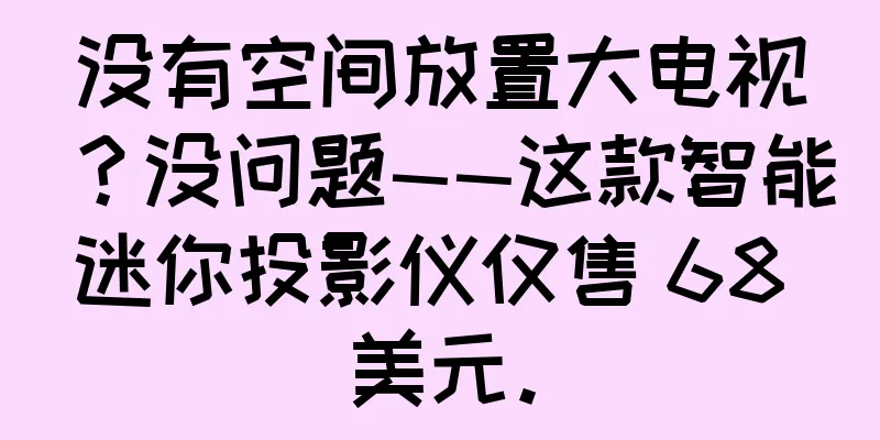 没有空间放置大电视？没问题——这款智能迷你投影仪仅售 68 美元。